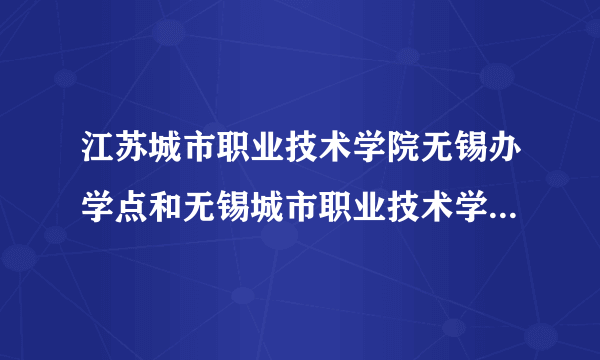 江苏城市职业技术学院无锡办学点和无锡城市职业技术学院有什么区别