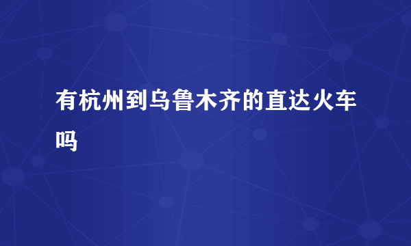 有杭州到乌鲁木齐的直达火车吗