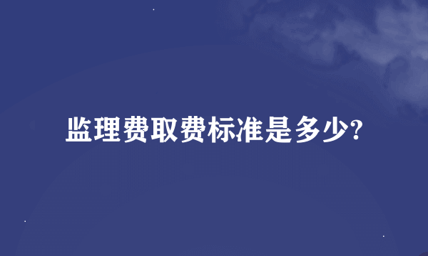 监理费取费标准是多少?