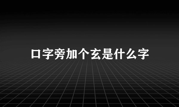 口字旁加个玄是什么字