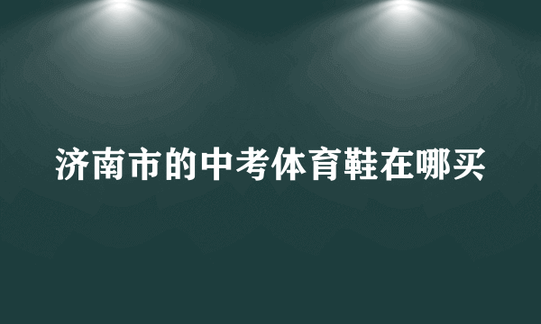 济南市的中考体育鞋在哪买