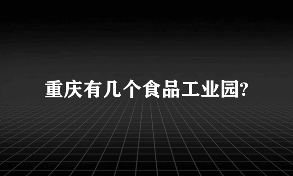 重庆有几个食品工业园?