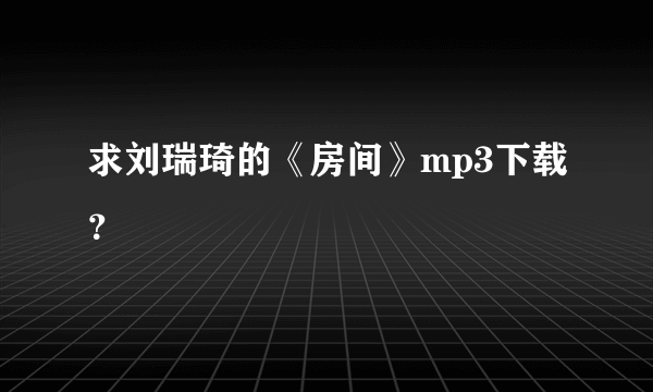 求刘瑞琦的《房间》mp3下载？