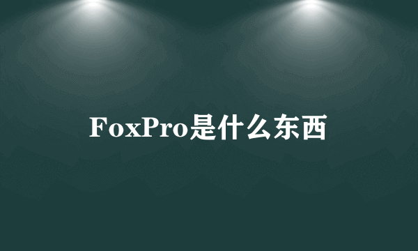 FoxPro是什么东西