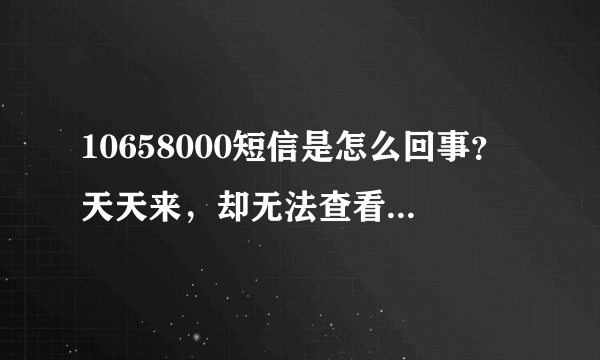 10658000短信是怎么回事？天天来，却无法查看，这又是怎么回事呢？