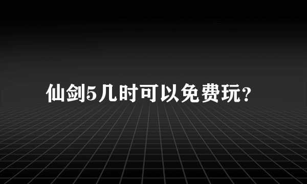 仙剑5几时可以免费玩？