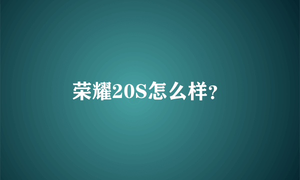 荣耀20S怎么样？