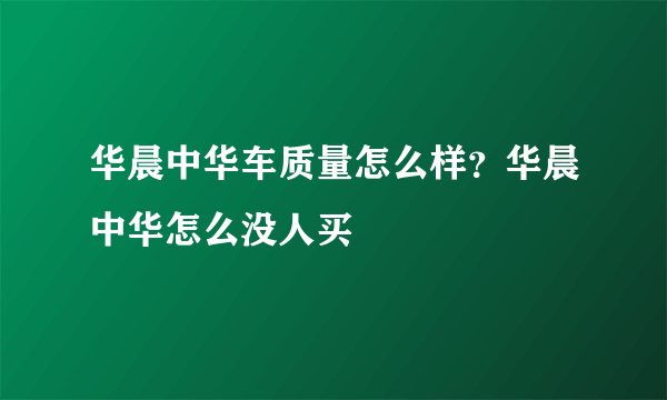 华晨中华车质量怎么样？华晨中华怎么没人买