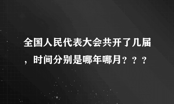 全国人民代表大会共开了几届，时间分别是哪年哪月？？？