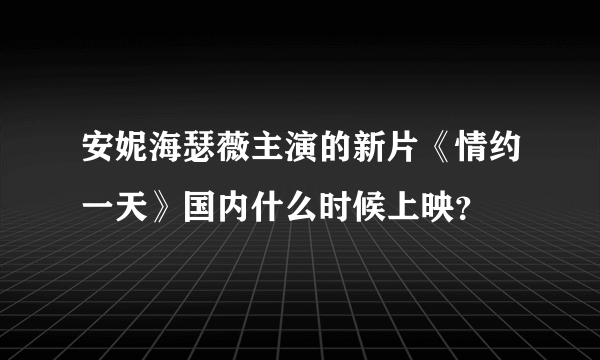 安妮海瑟薇主演的新片《情约一天》国内什么时候上映？