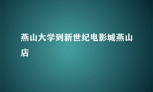 燕山大学到新世纪电影城燕山店