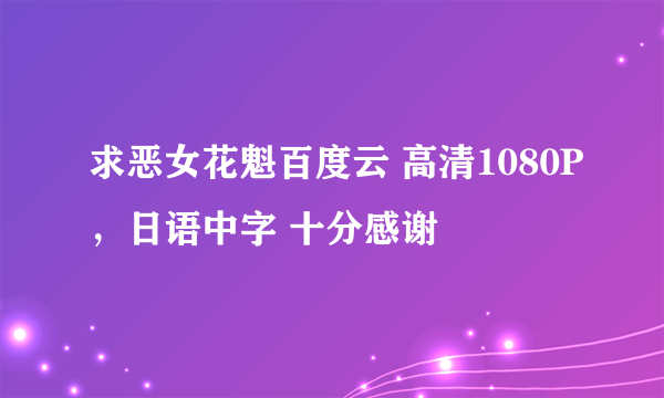 求恶女花魁百度云 高清1080P，日语中字 十分感谢