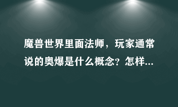 魔兽世界里面法师，玩家通常说的奥爆是什么概念？怎样打出来的？