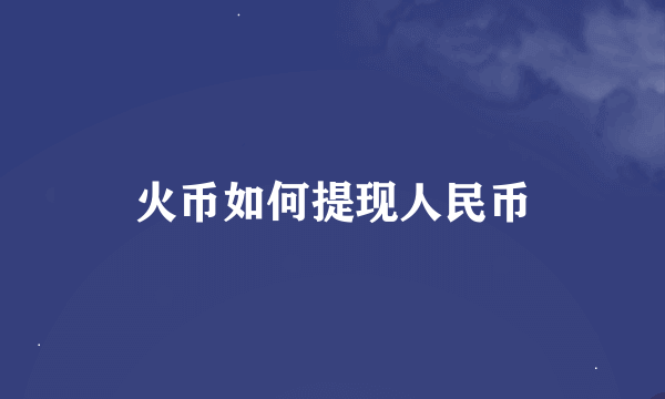 火币如何提现人民币