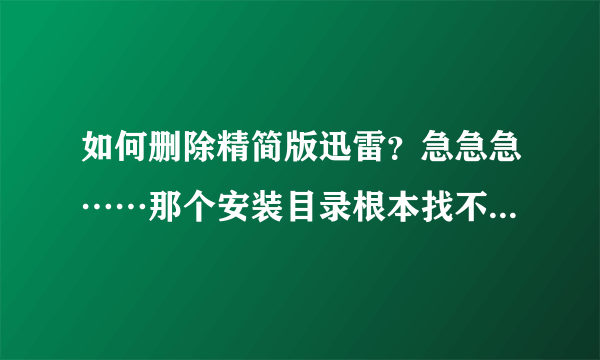 如何删除精简版迅雷？急急急……那个安装目录根本找不到，试过360、金山两个软件都没找到相关程序……