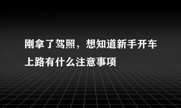 刚拿了驾照，想知道新手开车上路有什么注意事项