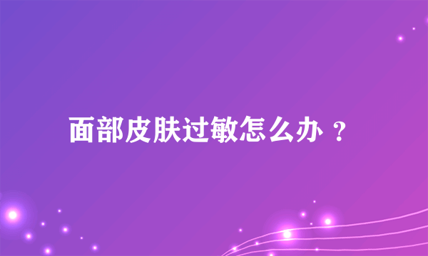 面部皮肤过敏怎么办 ？