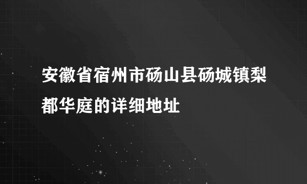 安徽省宿州市砀山县砀城镇梨都华庭的详细地址