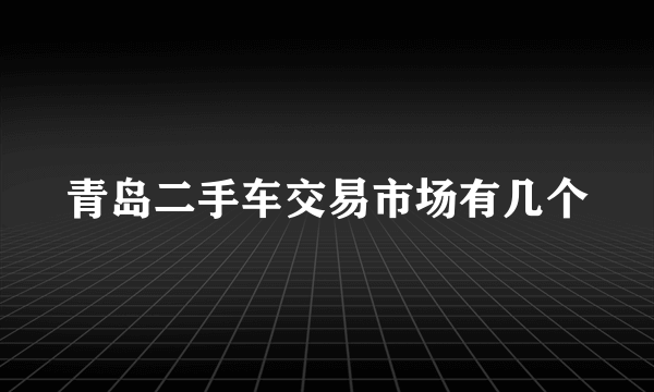 青岛二手车交易市场有几个