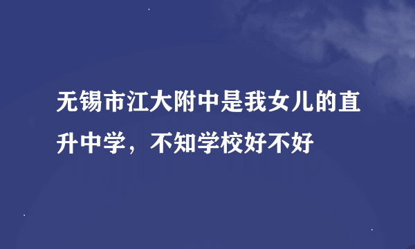 无锡市江大附中是我女儿的直升中学，不知学校好不好