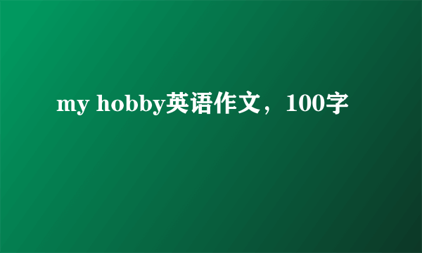 my hobby英语作文，100字