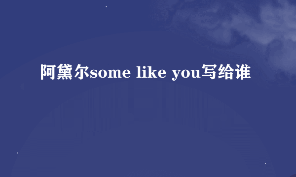 阿黛尔some like you写给谁