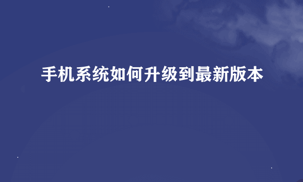 手机系统如何升级到最新版本