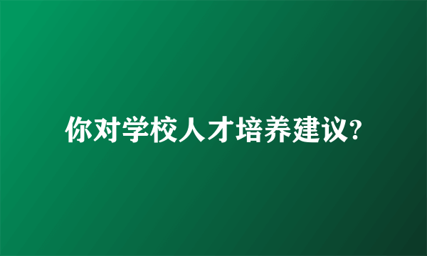 你对学校人才培养建议?