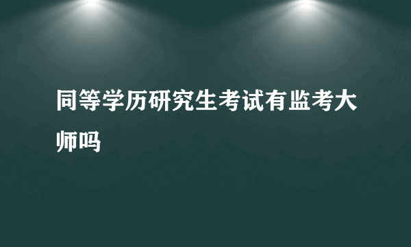 同等学历研究生考试有监考大师吗