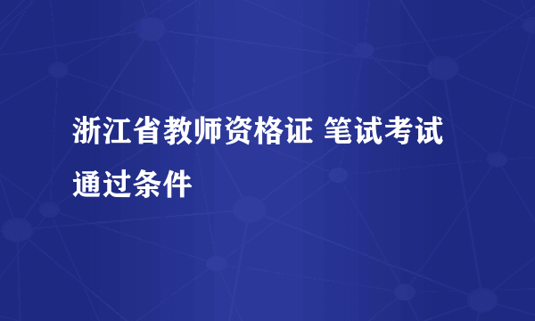 浙江省教师资格证 笔试考试通过条件