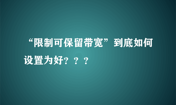 “限制可保留带宽”到底如何设置为好？？？