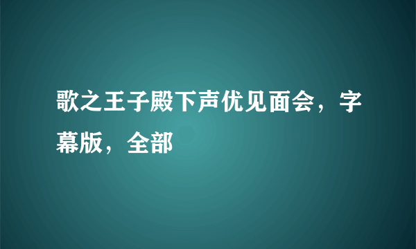 歌之王子殿下声优见面会，字幕版，全部