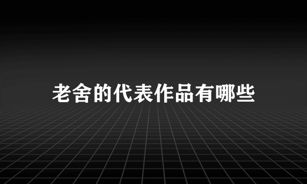 老舍的代表作品有哪些