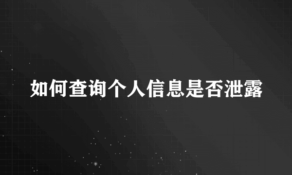 如何查询个人信息是否泄露