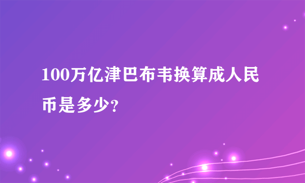 100万亿津巴布韦换算成人民币是多少？