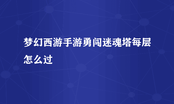 梦幻西游手游勇闯迷魂塔每层怎么过