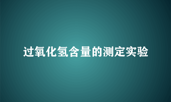 过氧化氢含量的测定实验