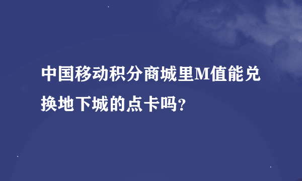 中国移动积分商城里M值能兑换地下城的点卡吗？