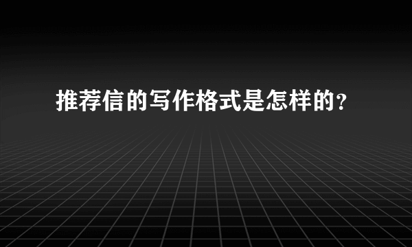 推荐信的写作格式是怎样的？