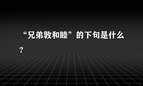 “兄弟敦和睦”的下句是什么？