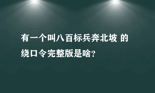 有一个叫八百标兵奔北坡 的绕口令完整版是啥？