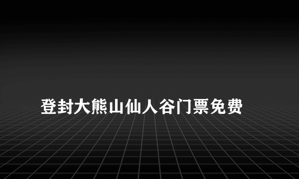 
登封大熊山仙人谷门票免费

