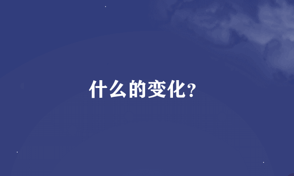 什么的变化？