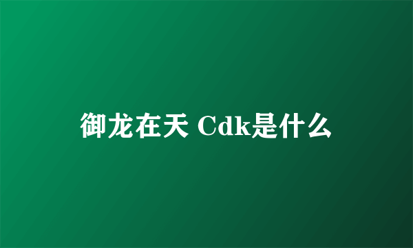 御龙在天 Cdk是什么