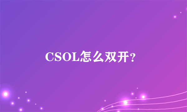 CSOL怎么双开？