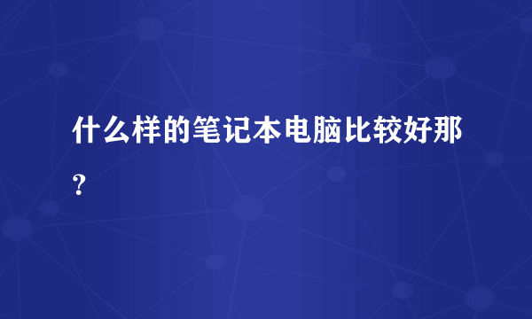 什么样的笔记本电脑比较好那？