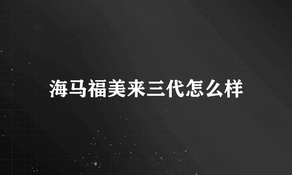 海马福美来三代怎么样