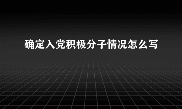 确定入党积极分子情况怎么写