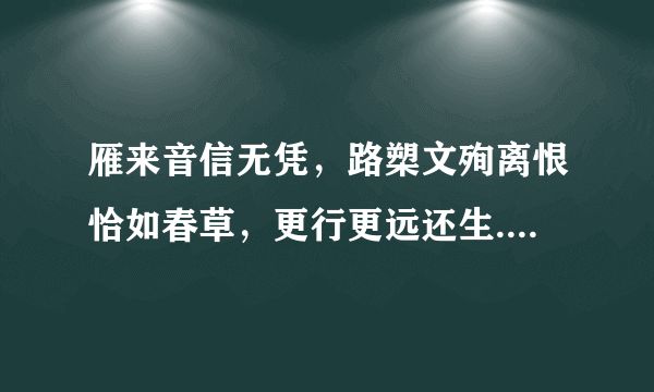 雁来音信无凭，路槊文殉离恨恰如春草，更行更远还生.什么意思