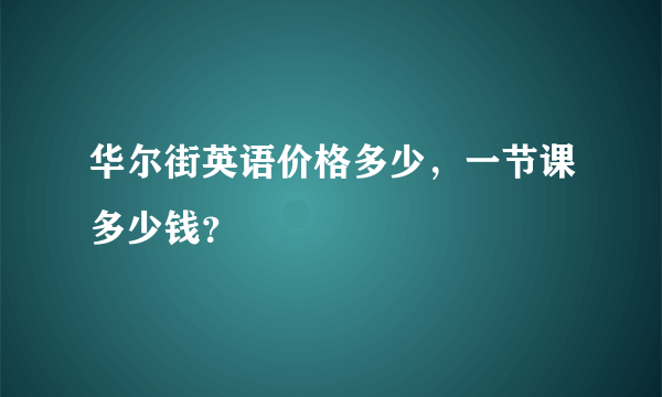 华尔街英语价格多少，一节课多少钱？